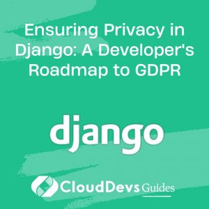 Ensuring Privacy in Django: A Developer’s Roadmap to GDPR