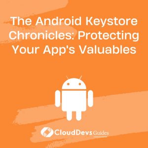 The Android Keystore Chronicles: Protecting Your App’s Valuables