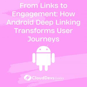 From Links to Engagement: How Android Deep Linking Transforms User Journeys
